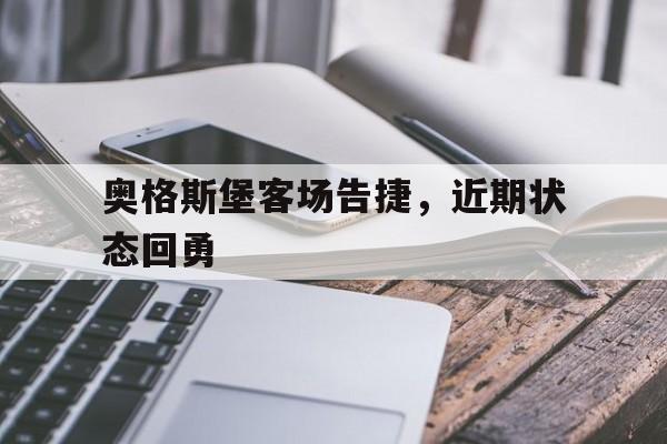 亚博体育官网-奥格斯堡客场告捷,近期状态回勇士了吗